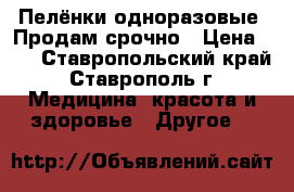 Пелёнки одноразовые. Продам срочно › Цена ­ 5 - Ставропольский край, Ставрополь г. Медицина, красота и здоровье » Другое   